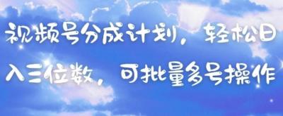 视频号分成计划，轻松日入三位数，可批量多号操作