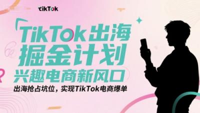 TikTok出海掘金计划，兴趣电商新风口，出海抢占坑位，实现TikTok电商爆单