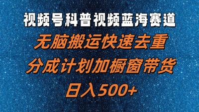 视频号科普视频蓝海赛道,无脑搬运快速去重,分成计划加橱窗带货,日入500+