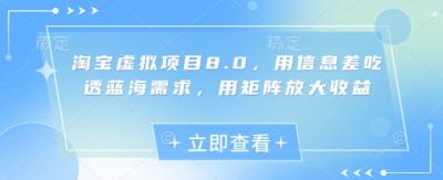 淘宝虚拟项目8.0，用信息差吃透蓝海需求，用矩阵放大收益