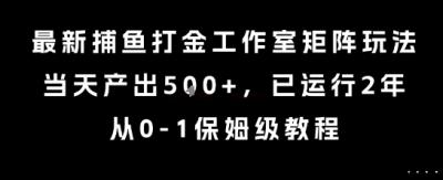 最新捕鱼打金工作室矩阵玩法,当天产出5张+,已运行2年,从0-1保姆级教程【揭秘】