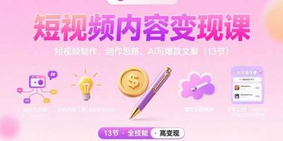 短视频内容变现课:短视频制作、创作思路、Ai写爆款文案(13节