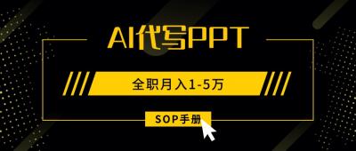 AI代写之高效制作PPT,永不失业副业兼职,全职月入1-5万【SOP手册】