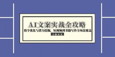 AI文案实战全攻略，指令优化与潜力挖掘，短视频到书籍写作全场景覆盖
