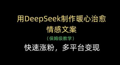 用DeepSeek制作暖心治愈情感文案,快速涨粉,多平台变现