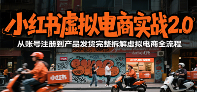 小红书虚拟电商实战2.0，从账号注册到产品发货完整拆解虚拟电商全流程