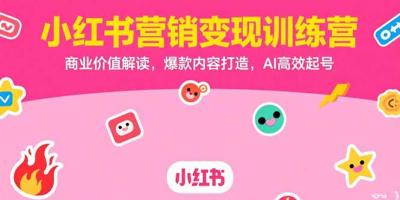 小红书营销变现训练营,商业价值解读,爆款内容打造,AI高效起号