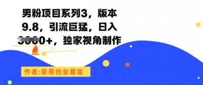 男粉项目系列3，版本9.8，引流巨猛，日入1k+，独家视角制作