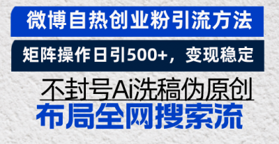微博自热创业粉引流方法，矩阵操作日引500+，变现稳定，不封号Ai洗稿伪&8230;