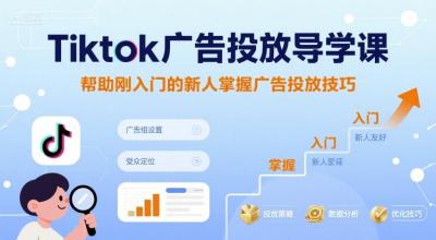 Tiktok广告投放导学课，帮助刚入门的新人掌握广告投放技巧