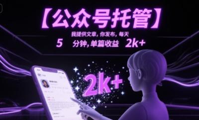 【公众号托管 】我提供你发布，每天5分钟，单篇收益2k+【揭秘】