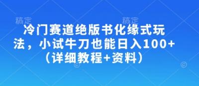 冷门赛道绝版书化缘式玩法，小试牛刀也能日入100+(详细教程+资料)