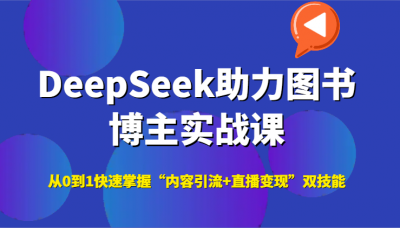 DeepSeek助力图书博主实战课,从0到1快速掌握“内容引流+直播变现”双技能