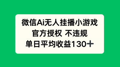 微信AI无人挂播小游戏，官方授权 不违规，单日收益130+