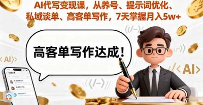 AI代写变现课,从养号、提示词优化、私域谈单、高客单写作,7天掌握月入5w