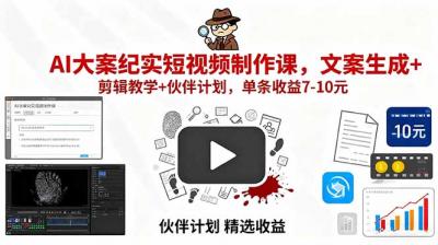 AI大案纪实短视频制作课,文案生成+剪辑教学+伙伴计划,单条收益7-10元