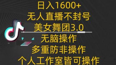 日入1600+,不封号无人直播美女舞团3.0,无脑操作多重防非操作,个人工作制皆可操作【揭秘】