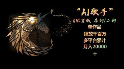 AI歌手,0配置版,原创/二创,单作品播放千百万,多平台累计,月入20000+