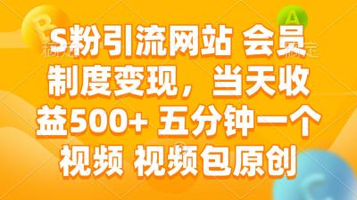 S粉引流网站 会员制度变现，当天收益500+ 五分钟一个视频 视频包原创