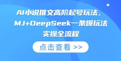 AI小说推文高阶起号玩法,MJ+DeepSeek一条爆玩法实操全流程