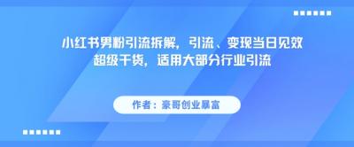 小红书男粉引流拆解，引流、变现当日见效超级干货，适用大部分行业引流