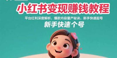 小红书变现赚钱教程：平台红利深度解析，爆款内容量产秘诀，新手快速起号