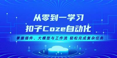 从零到一学习扣子Coze自动化，掌握插件、大模型与工作流 轻松完成复杂任务