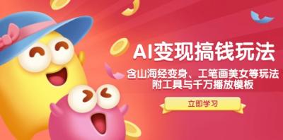 AI变现搞钱新玩法,含山海经变身、工笔画美女等,附工具与千万播放模板
