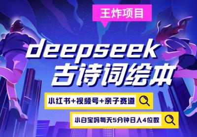 deepseek+小红书视频号+古诗词绘本,亲子赛道,高端宝妈粉,起号快每天五分钟,日入四位数