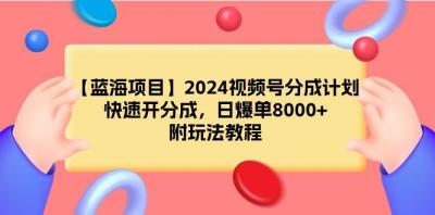 (9308期)【蓝海项目】2024视频号分成计划,快速开分成,日爆单8000+,附玩法教程