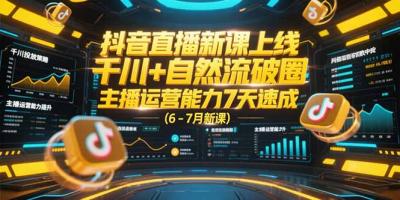 抖音直播新课上线，千川+自然流破圈，主播运营能力7天速成 (6-7月新课