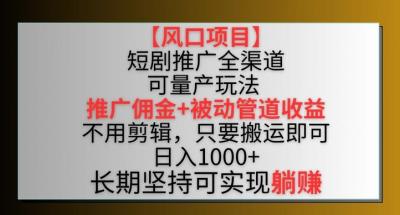 【风口项目】短剧推广全渠道最新双重收益玩法,推广佣金管道收益,不用剪辑,只要搬运即可【揭秘】