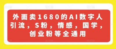 外面卖1680的AI数字人引流,S粉,情感,国学,创业粉等全通用