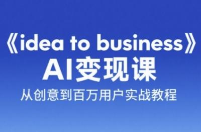《idea to business》AI变成变现课,从创意到百万用户实战教程