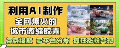 利用AI制作全网爆火的城市微缩胶囊,条条爆款, 多平台分发,疯狂涨粉变现