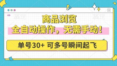商品浏览，全自动操作，无需手动，单号一天30+，多号矩阵，瞬间起飞