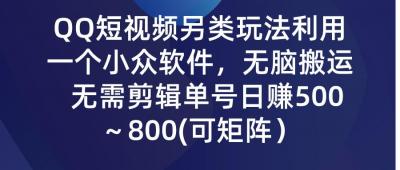 (9492期)QQ短视频另类玩法，利用一个小众软件，无脑搬运，无需剪辑单号日赚500～...