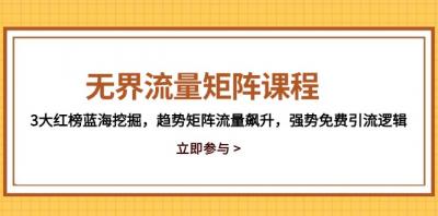 无界流量矩阵课程，3大红榜蓝海挖掘，趋势矩阵流量飙升，强势免费引流逻辑