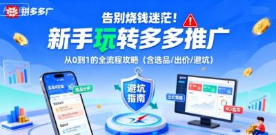 告别烧钱迷茫！新手玩转多多推广：从0到1的全流程攻略(含选品/出价/避坑)