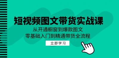 短视频图文带货实战课:从开通橱窗到爆款图文,零基础入门到精通带货