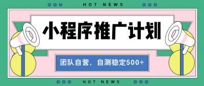 【小程序推广计划】全自动裂变,自测收益稳定在500-2000+