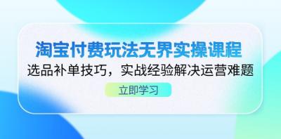 淘宝付费玩法无界实操课程,选品补单技巧,实战经验解决运营难题