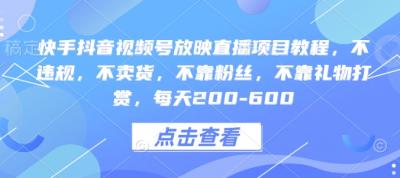 快手抖音视频号放映直播项目教程,不违规,不卖货,不靠粉丝,不靠礼物打赏,每天200-600