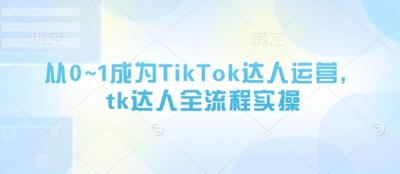 从0~1成为TikTok达人运营,tk达人全流程实操