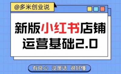 小红书开店从入门到精通，快速掌握小红书店铺运营，实现开店创收，好懂没有废话