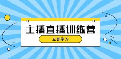 主播直播特训营:抖音直播间运营知识+开播准备+流量考核,轻松上手