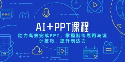 AI+PPT课程,助力高效完成PPT,掌握制作思路与设计技巧,提升表达力