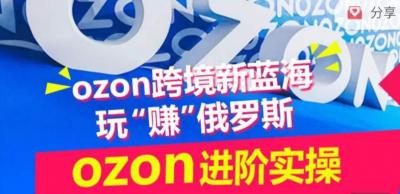 ozon跨境新蓝海玩“赚”俄罗斯，ozon进阶实操训练营