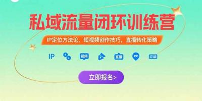 私域流量闭环训练营：IP定位方法论，短视频创作技巧，直播转化策略