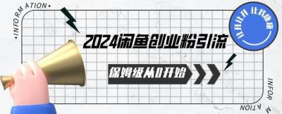 2024保姆级从0开始闲鱼创业粉引流,保姆级从0开始【揭秘 】